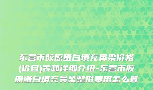 东营市胶原蛋白填充鼻梁价格(价目)表和详细介绍-东营市胶原蛋白填充鼻梁整形费用怎么算