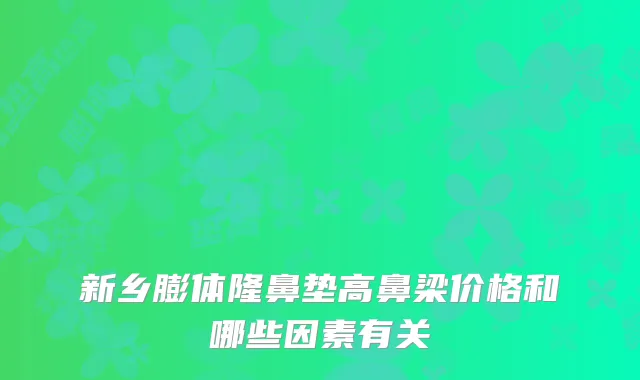 新乡膨体隆鼻垫高鼻梁价格和哪些因素有关