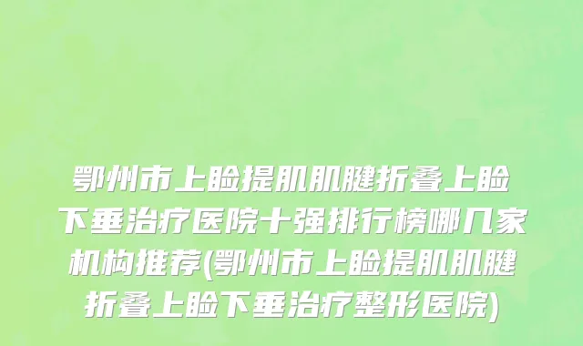 鄂州市上睑提肌肌腱折叠上睑下垂治疗医院十强排行榜哪几家机构推荐(鄂州市上睑提肌肌腱折叠上睑下垂治疗整形医院)