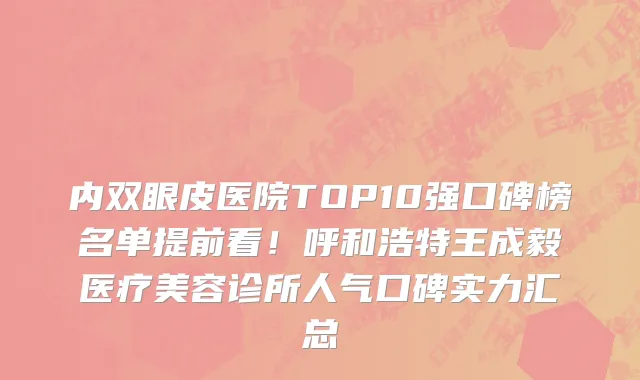 内双眼皮医院TOP10强口碑榜名单提前看!呼和浩特王成毅医疗美容诊所人气口碑实力汇总