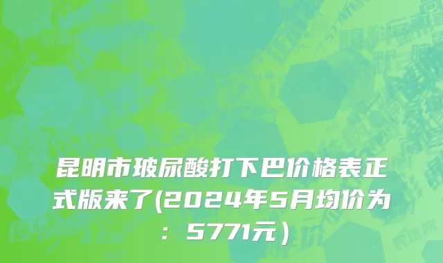 昆明市玻尿酸打下巴价格表正式版来了(2024年5月均价为：5771元）
