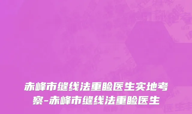 赤峰市缝线法重睑医生实地考察-赤峰市缝线法重睑医生