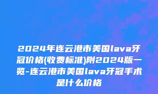 2024年连云港市美国lava牙冠价格(收费标准)附2024版一览-连云港市美国lava牙冠手术是什么价格