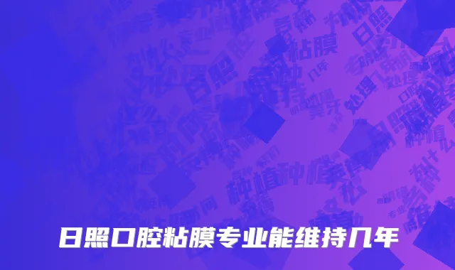 日照口腔粘膜专业能维持几年