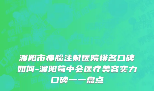 濮阳市瘦脸注射医院排名口碑如何-濮阳苟中会医疗美容实力口碑一一盘点