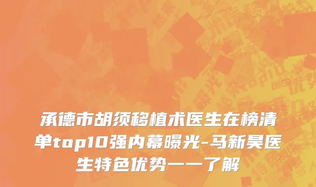 承德市胡须移植术医生在榜清单top10强内幕曝光-马新昊医生特色优势一一了解