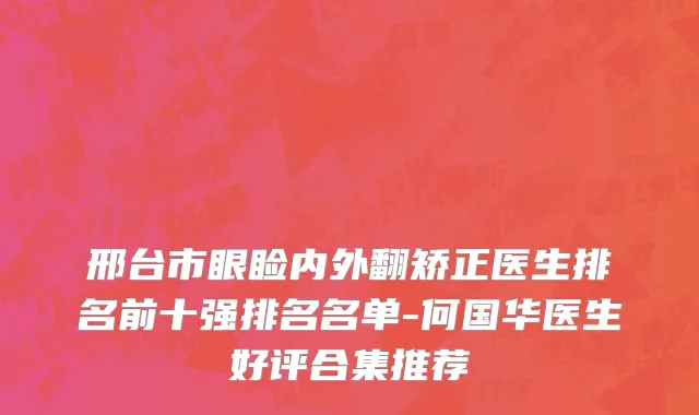 邢台市眼睑内外翻矫正医生排名前十强排名名单-何国华医生好评合集推荐