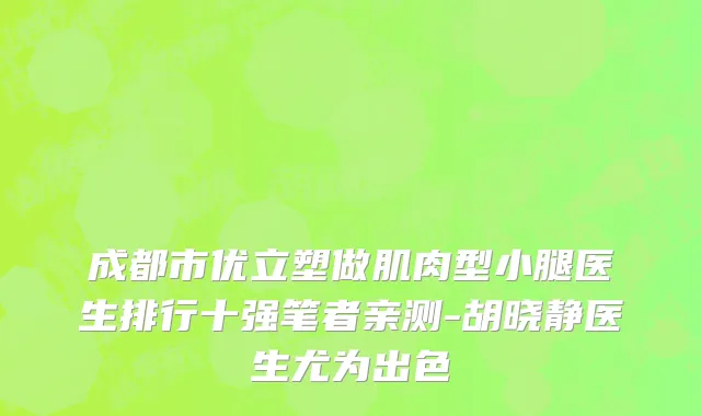 成都市优立塑做肌肉型小腿医生排行十强笔者亲测-胡晓静医生尤为出色