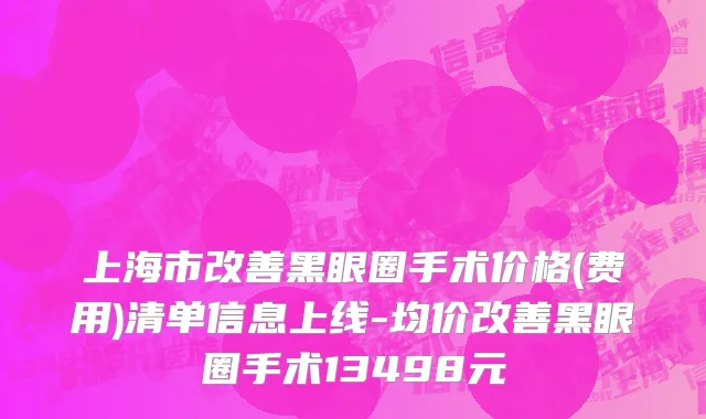 上海市改善黑眼圈手术价格(费用)清单信息上线-均价改善黑眼圈手术13498元