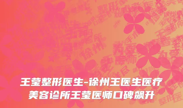 王莹整形医生-徐州王医生医疗美容诊所王莹医师口碑飙升