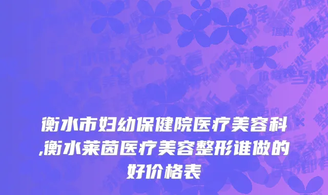 衡水市妇幼保健院医疗美容科,衡水莱茵医疗美容整形谁做的好价格表