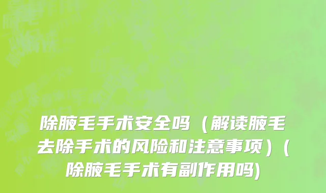 除腋毛手术安全吗（解读腋毛去除手术的风险和注意事项）(除腋毛手术有副作用吗)