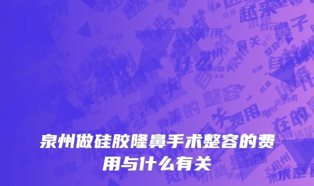 泉州做硅胶隆鼻手术整容的费用与什么有关