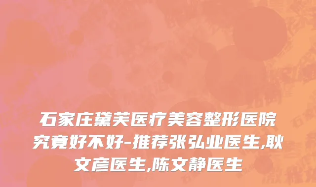 石家庄黛芙医疗美容整形医院究竟好不好-推荐张弘业医生,耿文彦医生,陈文静医生