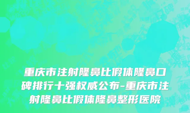 重庆市注射隆鼻比假体隆鼻口碑排行十强权威公布-重庆市注射隆鼻比假体隆鼻整形医院