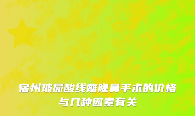 宿州玻尿酸线雕隆鼻手术的价格与几种因素有关