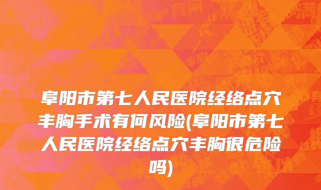 阜阳市第七人民医院经络点穴丰胸手术有何风险(阜阳市第七人民医院经络点穴丰胸很危险吗)