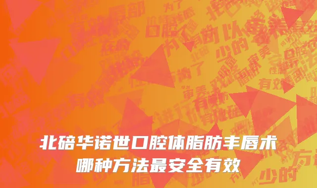 北碚华诺世口腔体脂肪丰唇术哪种方法最安全有效