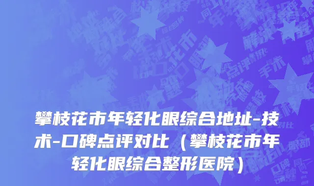 攀枝花市年轻化眼综合地址-技术-口碑点评对比（攀枝花市年轻化眼综合整形医院）