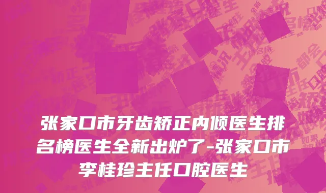 张家口市牙齿矫正内倾医生排名榜医生全新出炉了-张家口市李桂珍主任口腔医生