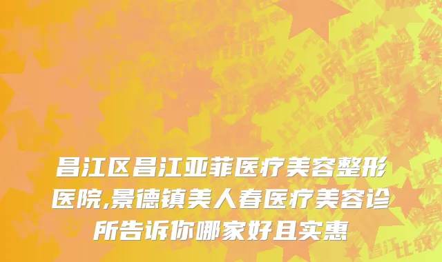 昌江区昌江亚菲医疗美容整形医院,景德镇美人春医疗美容诊所告诉你哪家好且实惠