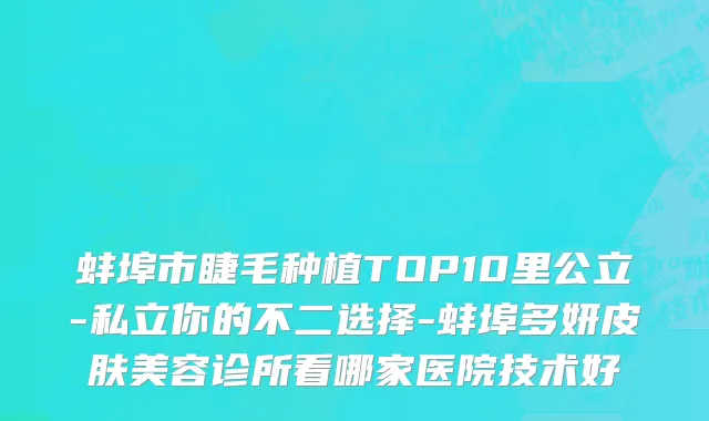 蚌埠市睫毛种植TOP10里公立-私立你的不二选择-蚌埠多妍皮肤美容诊所看哪家医院技术好