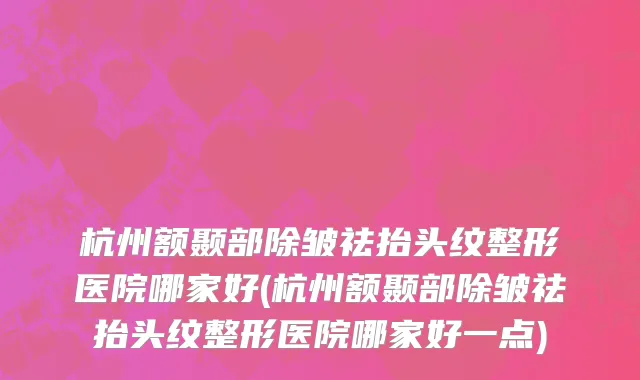 杭州额颞部除皱祛抬头纹整形医院哪家好(杭州额颞部除皱祛抬头纹整形医院哪家好一点)
