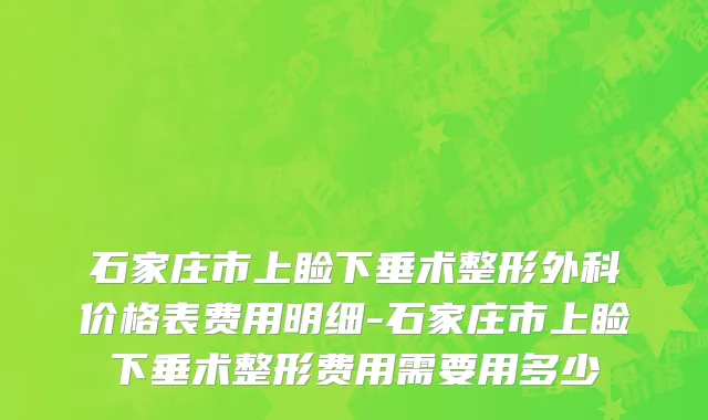 石家庄市上睑下垂术整形外科价格表费用明细-石家庄市上睑下垂术整形费用需要用多少