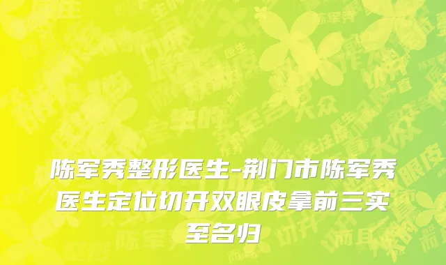 陈军秀整形医生-荆门市陈军秀医生定位切开双眼皮拿前三实至名归