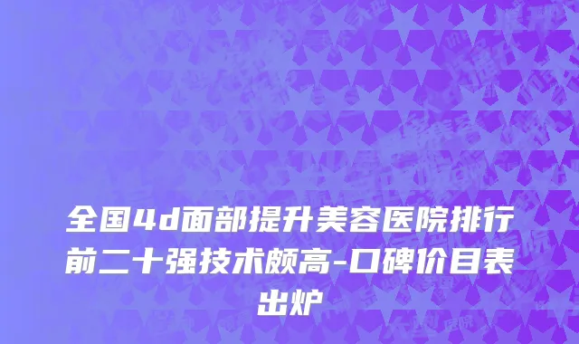 全国4d面部提升美容医院排行前二十强技术颇高-口碑价目表出炉