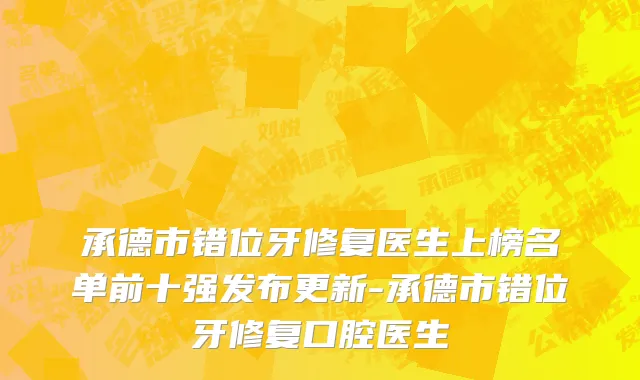 承德市错位牙修复医生上榜名单前十强发布更新-承德市错位牙修复口腔医生