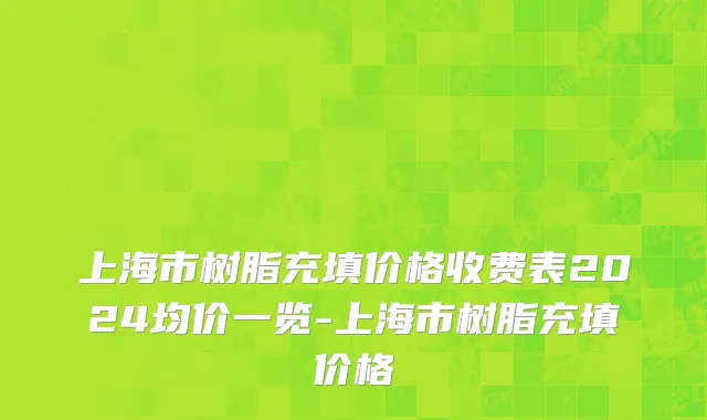 上海市树脂充填价格收费表2024均价一览-上海市树脂充填价格