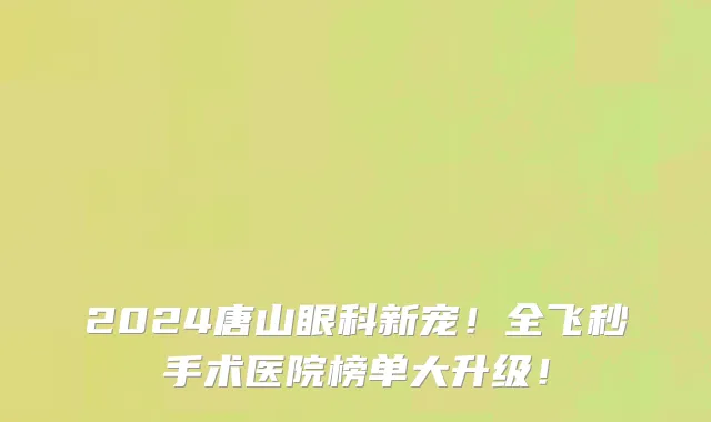 2024唐山眼科新宠!全飞秒手术医院榜单大升级!