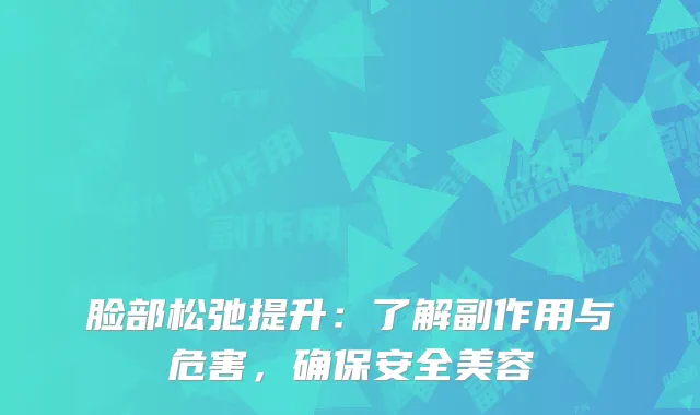 脸部松弛提升：了解副作用与危害，确保安全美容