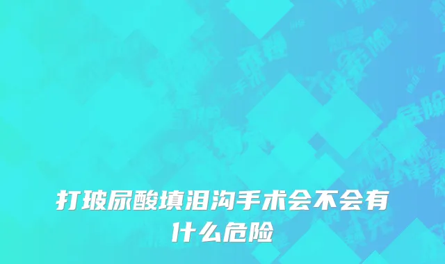 打玻尿酸填泪沟手术会不会有什么危险