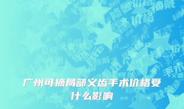 广州可摘局部义齿手术价格受什么影响