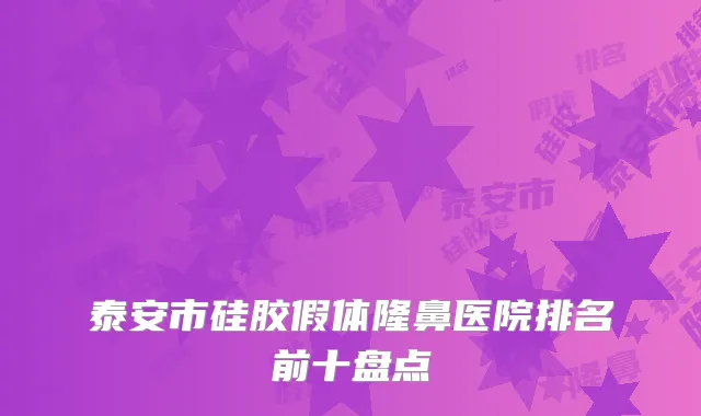 泰安市硅胶假体隆鼻医院排名前十盘点