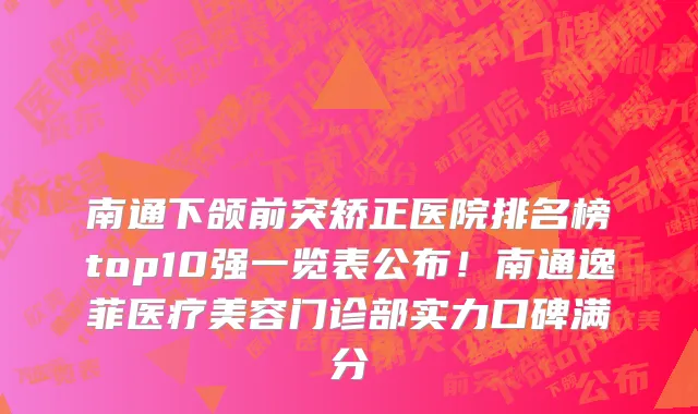 南通下颌前突矫正医院排名榜top10强一览表公布!南通逸菲医疗美容门诊部实力口碑满分
