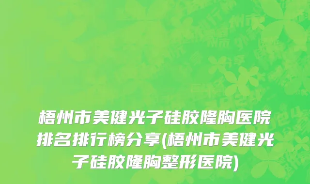 梧州市美健光子硅胶隆胸医院排名排行榜分享(梧州市美健光子硅胶隆胸整形医院)