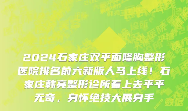 2024石家庄双平面隆胸整形医院排名前六新版人马上线!石家庄韩亮整形诊所看上去平平无奇,身怀绝技大展身手