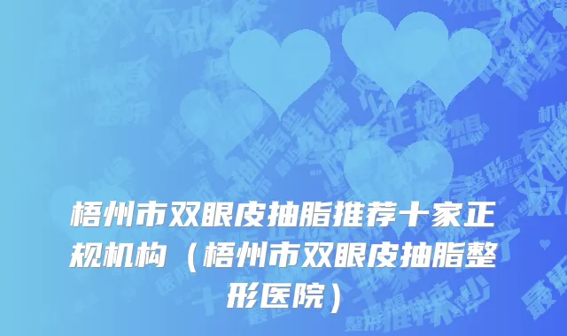 梧州市双眼皮抽脂推荐十家正规机构（梧州市双眼皮抽脂整形医院）