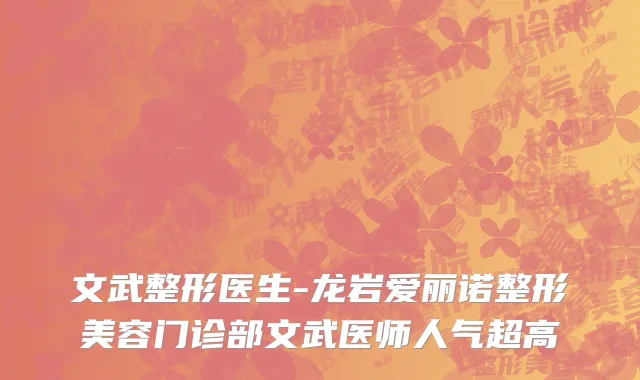 文武整形医生-龙岩爱丽诺整形美容门诊部文武医师人气超高