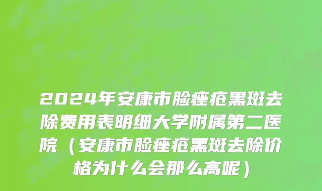 2024年安康市脸痤疮黑斑去除费用表明细大学附属第二医院（安康市脸痤疮黑斑去除价格为什么会那么高呢）