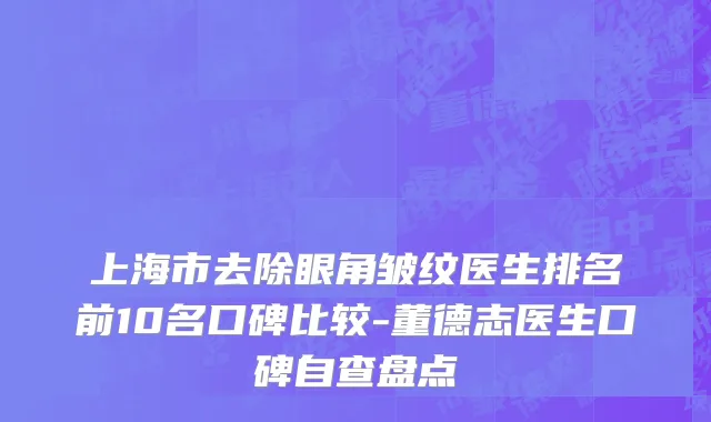 上海市去除眼角皱纹医生排名前10名口碑比较-董德志医生口碑自查盘点