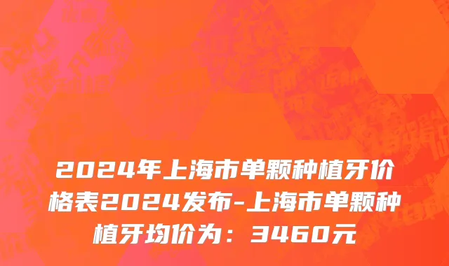 2024年上海市单颗种植牙价格表2024发布-上海市单颗种植牙均价为：3460元