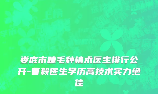 娄底市睫毛种植术医生排行公开-曹毅医生学历高技术实力绝佳