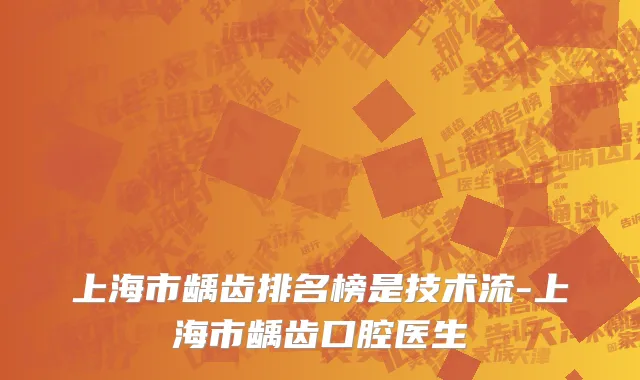 上海市龋齿排名榜是技术流-上海市龋齿口腔医生