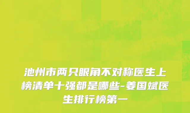池州市两只眼角不对称医生上榜清单十强都是哪些-姜国斌医生排行榜第一