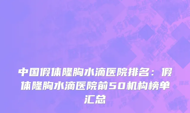 中国假体隆胸水滴医院排名：假体隆胸水滴医院前50机构榜单汇总