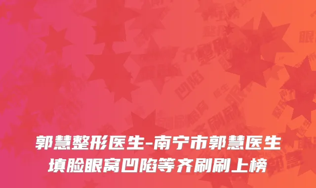 郭慧整形医生-南宁市郭慧医生填脸眼窝凹陷等齐刷刷上榜